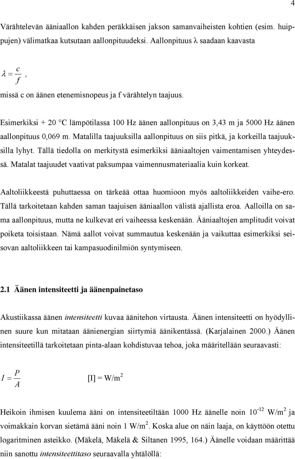 Esimerkiksi + 20 C lämpötilassa 100 Hz äänen aallonpituus on 3,43 m ja 5000 Hz äänen aallonpituus 0,069 m. Matalilla taajuuksilla aallonpituus on siis pitkä, ja korkeilla taajuuksilla lyhyt.