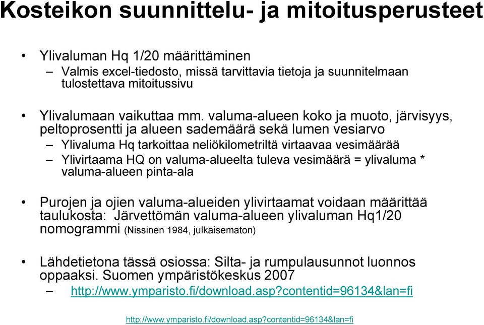 vesimäärä = ylivaluma * valuma-alueen pinta-ala Purojen ja ojien valuma-alueiden ylivirtaamat voidaan määrittää taulukosta: Järvettömän valuma-alueen ylivaluman Hq1/20 nomogrammi (Nissinen 1984,