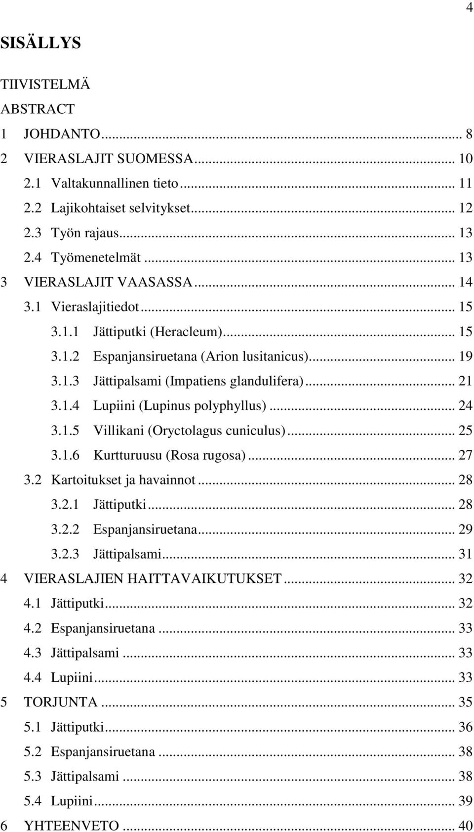 1.4 Lupiini (Lupinus polyphyllus)... 24 3.1.5 Villikani (Oryctolagus cuniculus)... 25 3.1.6 Kurtturuusu (Rosa rugosa)... 27 3.2 Kartoitukset ja havainnot... 28 3.2.1 Jättiputki... 28 3.2.2 Espanjansiruetana.