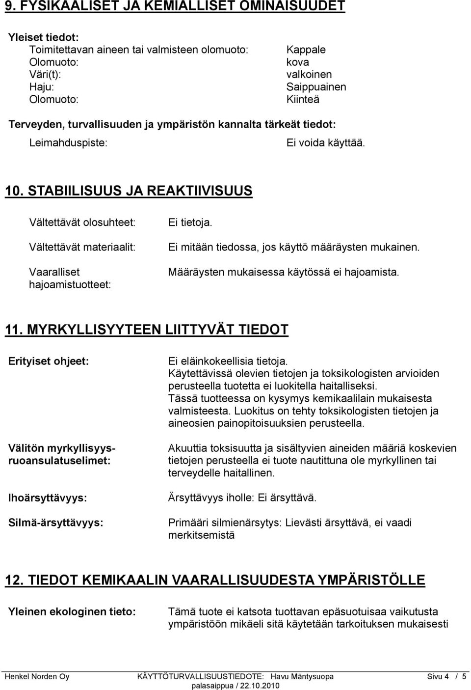 STABIILISUUS JA REAKTIIVISUUS Vältettävät olosuhteet: Vältettävät materiaalit: Vaaralliset hajoamistuotteet: Ei mitään tiedossa, jos käyttö määräysten mukainen.