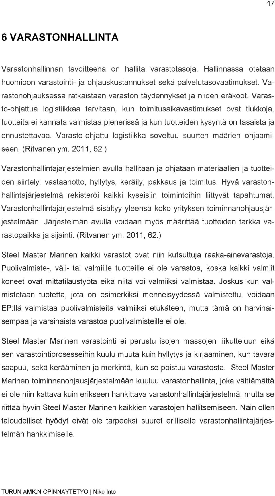 Varasto-ohjattua logistiikkaa tarvitaan, kun toimitusaikavaatimukset ovat tiukkoja, tuotteita ei kannata valmistaa pienerissä ja kun tuotteiden kysyntä on tasaista ja ennustettavaa.