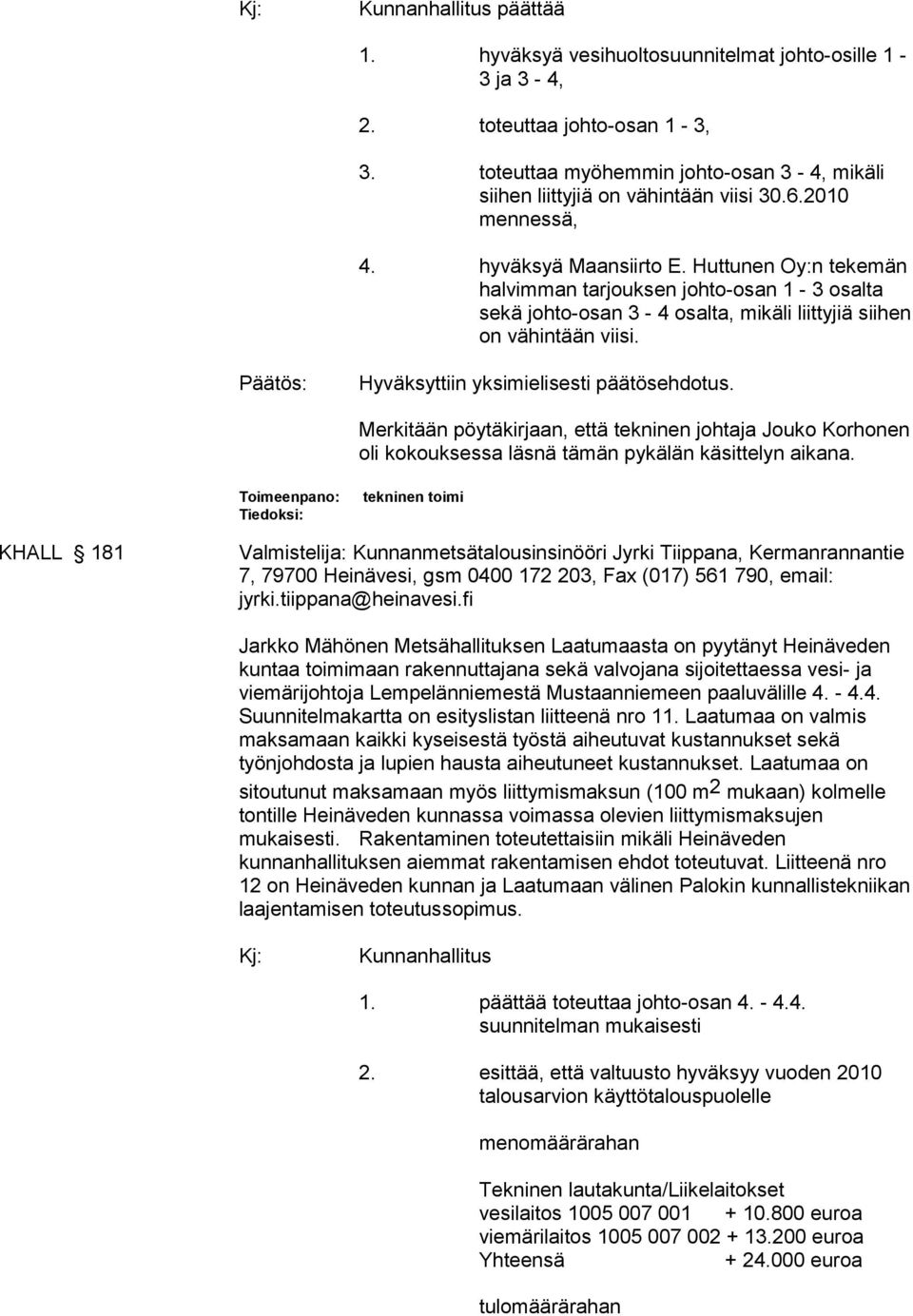 Huttunen Oy:n tekemän halvimman tarjouksen johto-osan 1-3 osalta sekä johto-osan 3-4 osalta, mikäli liittyjiä siihen on vähintään viisi. Hyväksyttiin yksimielisesti päätösehdotus.