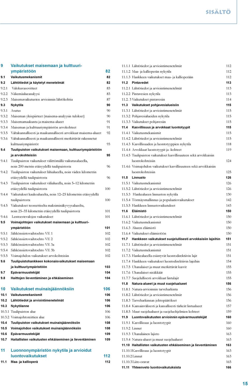 3.6 Valtakunnallisesti ja maakunnallisesti merkittävät rakennetut kulttuuriympäristöt 93 9.4 Tuulipuiston vaikutukset maisemaan, kulttuuriympäristöön ja arvokohteisiin 95 9.4.1 Tuulipuiston vaikutukset välittömällä vaikutusalueella, noin 200 metrin etäisyydellä tuulipuistosta 96 9.