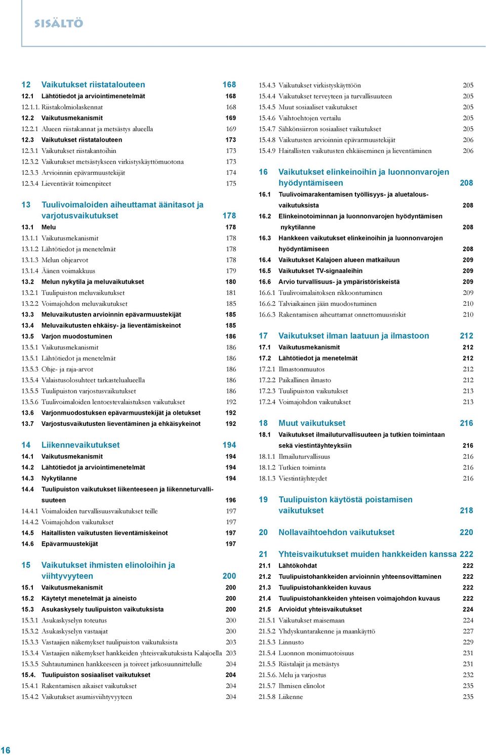 1 Melu 178 13.1.1 Vaikutusmekanismit 178 13.1.2 Lähtötiedot ja menetelmät 178 13.1.3 Melun ohjearvot 178 13.1.4 Äänen voimakkuus 179 13.2 Melun nykytila ja meluvaikutukset 180 13.2.1 Tuulipuiston meluvaikutukset 181 13.