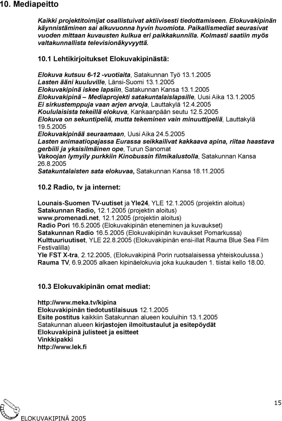1 Lehtikirjoitukset Elokuvakipinästä: Elokuva kutsuu 612 vuotiaita, Satakunnan Työ 13.1.2005 Lasten ääni kuuluville, LänsiSuomi 13.1.2005 Elokuvakipinä iskee lapsiin, Satakunnan Kansa 13.1.2005 Elokuvakipinä Mediaprojekti satakuntalaislapsille, Uusi Aika 13.