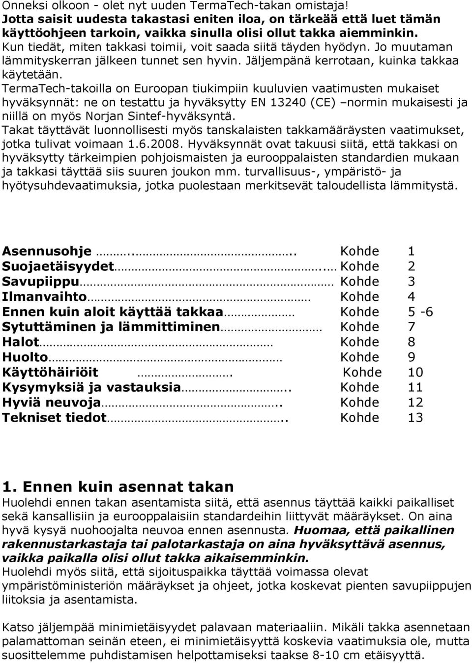 TermaTech-takoilla on Euroopan tiukimpiin kuuluvien vaatimusten mukaiset hyväksynnät: ne on testattu ja hyväksytty EN 13240 (CE) normin mukaisesti ja niillä on myös Norjan Sintef-hyväksyntä.