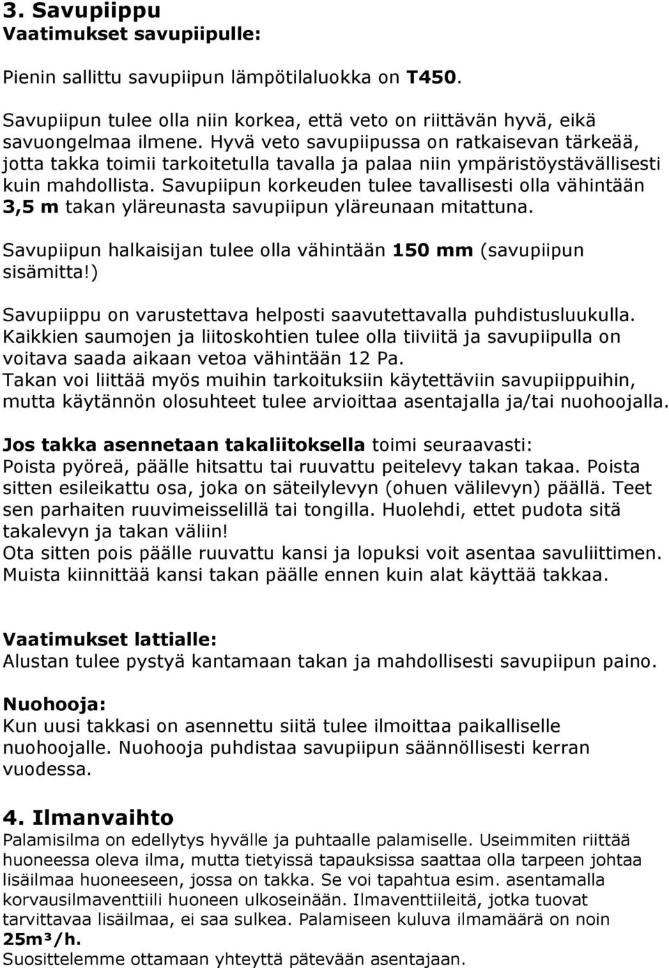 Savupiipun korkeuden tulee tavallisesti olla vähintään 3,5 m takan yläreunasta savupiipun yläreunaan mitattuna. Savupiipun halkaisijan tulee olla vähintään 150 mm (savupiipun sisämitta!