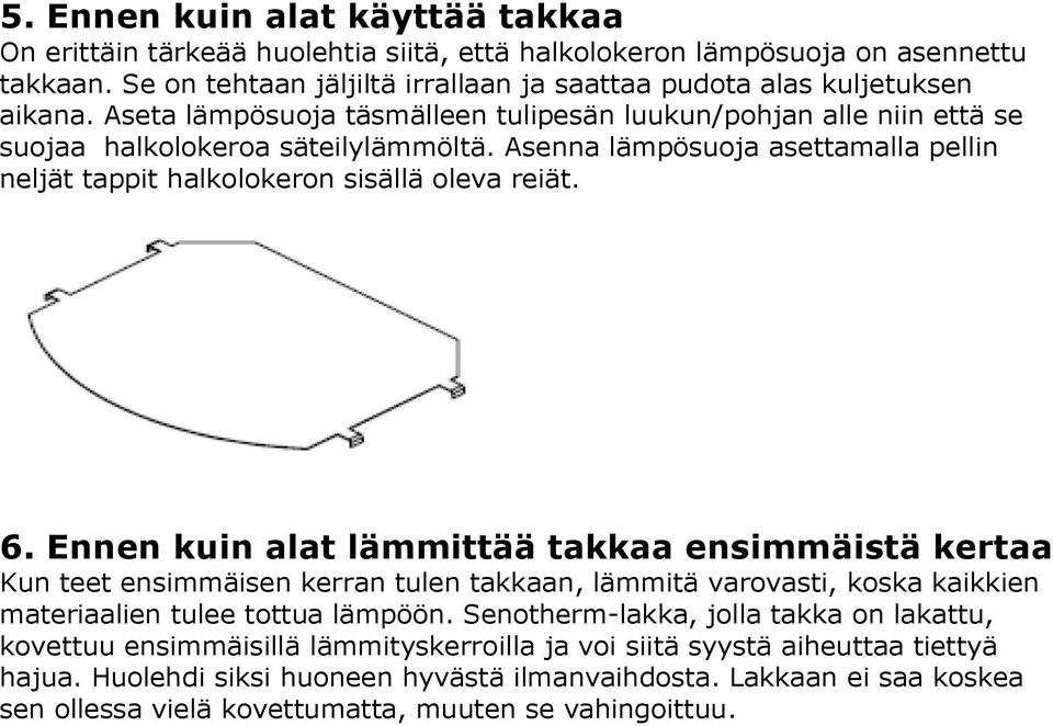 Ennen kuin alat lämmittää takkaa ensimmäistä kertaa Kun teet ensimmäisen kerran tulen takkaan, lämmitä varovasti, koska kaikkien materiaalien tulee tottua lämpöön.