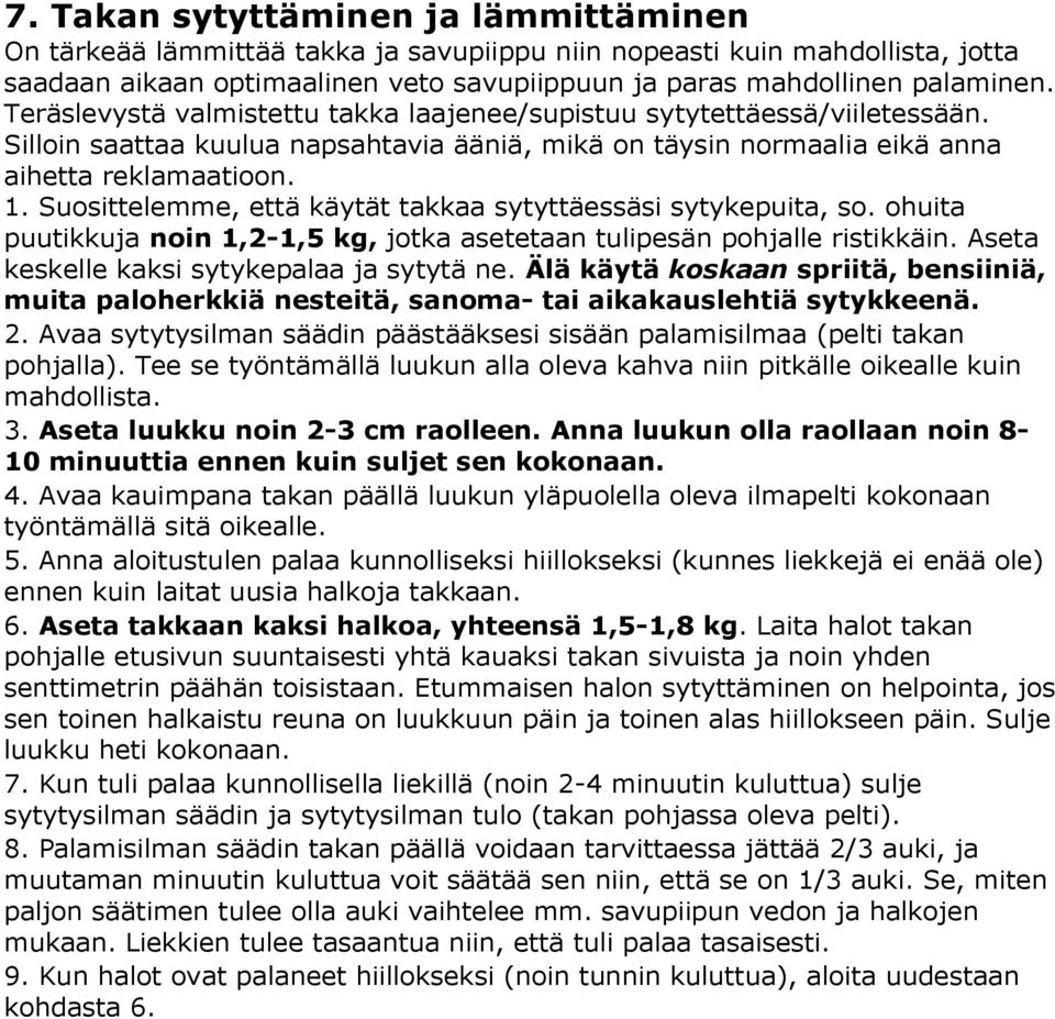 Suosittelemme, että käytät takkaa sytyttäessäsi sytykepuita, so. ohuita puutikkuja noin 1,2-1,5 kg, jotka asetetaan tulipesän pohjalle ristikkäin. Aseta keskelle kaksi sytykepalaa ja sytytä ne.