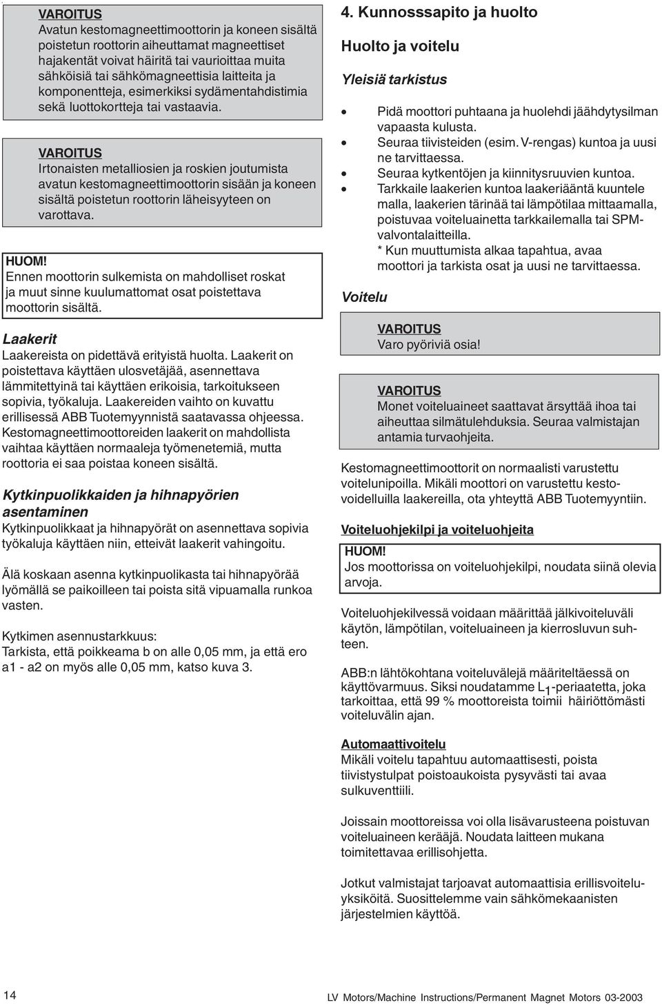 Irtonaisten metalliosien ja roskien joutumista avatun kestomagneettimoottorin sisään ja koneen sisältä poistetun roottorin läheisyyteen on varottava. HUOM!