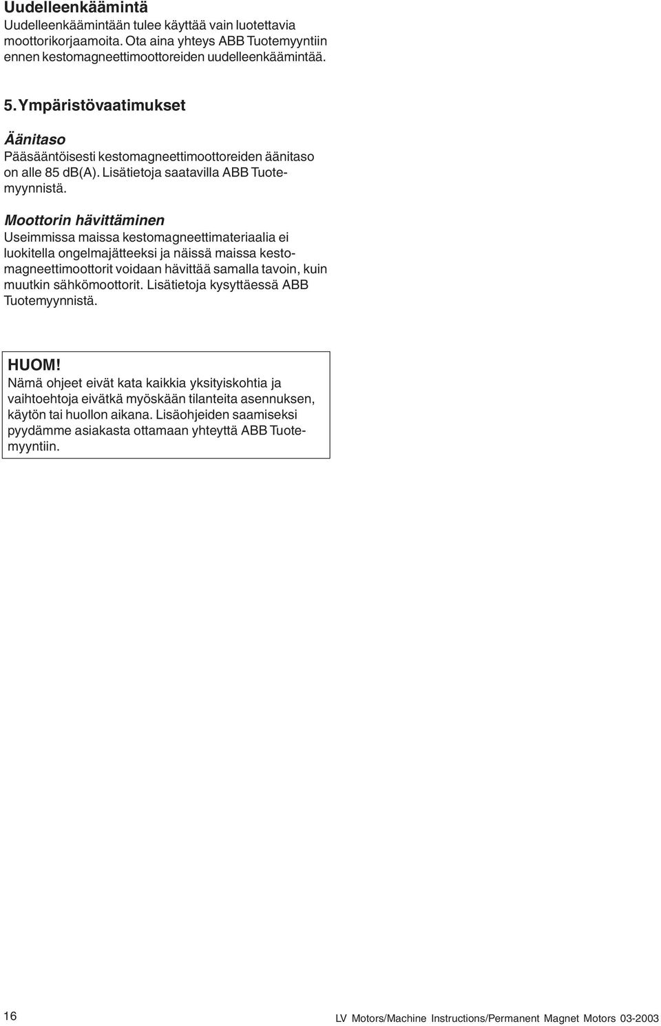 Moottorin hävittäminen Useimmissa maissa kestomagneettimateriaalia ei luokitella ongelmajätteeksi ja näissä maissa kestomagneettimoottorit voidaan hävittää samalla tavoin, kuin muutkin sähkömoottorit.