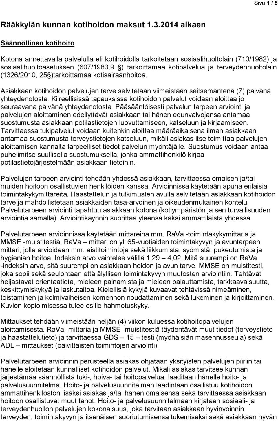 terveydenhuoltolain (1326/2010, 25 )tarkoittamaa kotisairaanhoitoa. Asiaaan kotihoidon palvelujen tarve selvitetään viimeistään seitsemäntenä (7) päivänä yhteydenotosta.