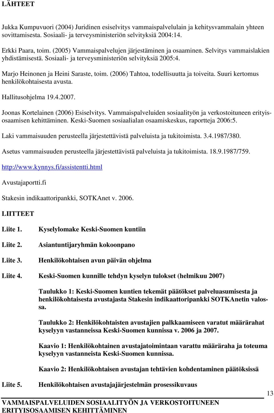 (2006) Tahtoa, todellisuutta ja toiveita. Suuri kertomus henkilökohtaisesta avusta. Hallitusohjelma 19.4.2007. Joonas Kortelainen (2006) Esiselvitys.