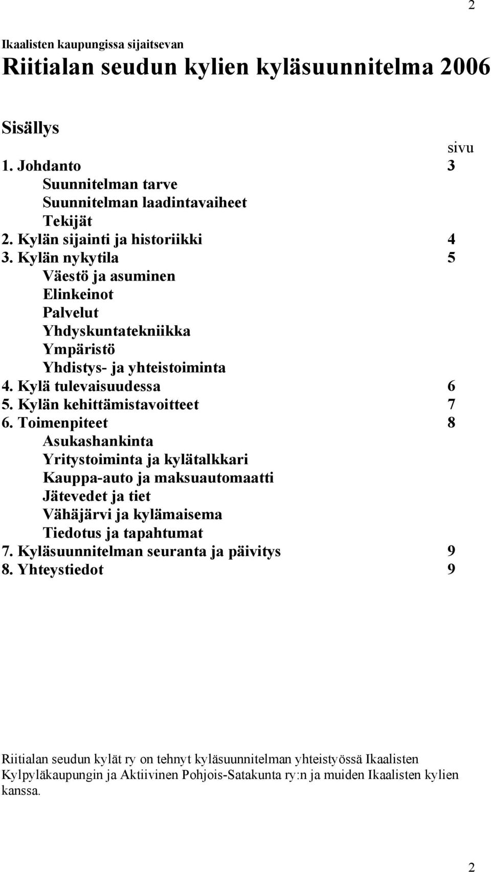 Kylän kehittämistavoitteet 7 6. Toimenpiteet 8 Asukashankinta Yritystoiminta ja kylätalkkari Kauppa-auto ja maksuautomaatti Jätevedet ja tiet Vähäjärvi ja kylämaisema Tiedotus ja tapahtumat 7.