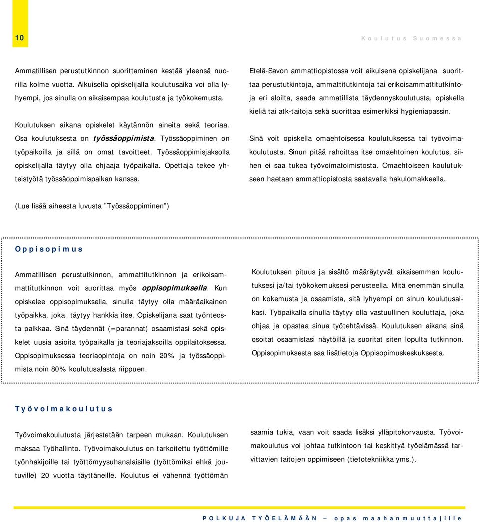 Osa koulutuksesta on työssäoppimista. Työssäoppiminen on työpaikoilla ja sillä on omat tavoitteet. Työssäoppimisjaksolla opiskelijalla täytyy olla ohjaaja työpaikalla.