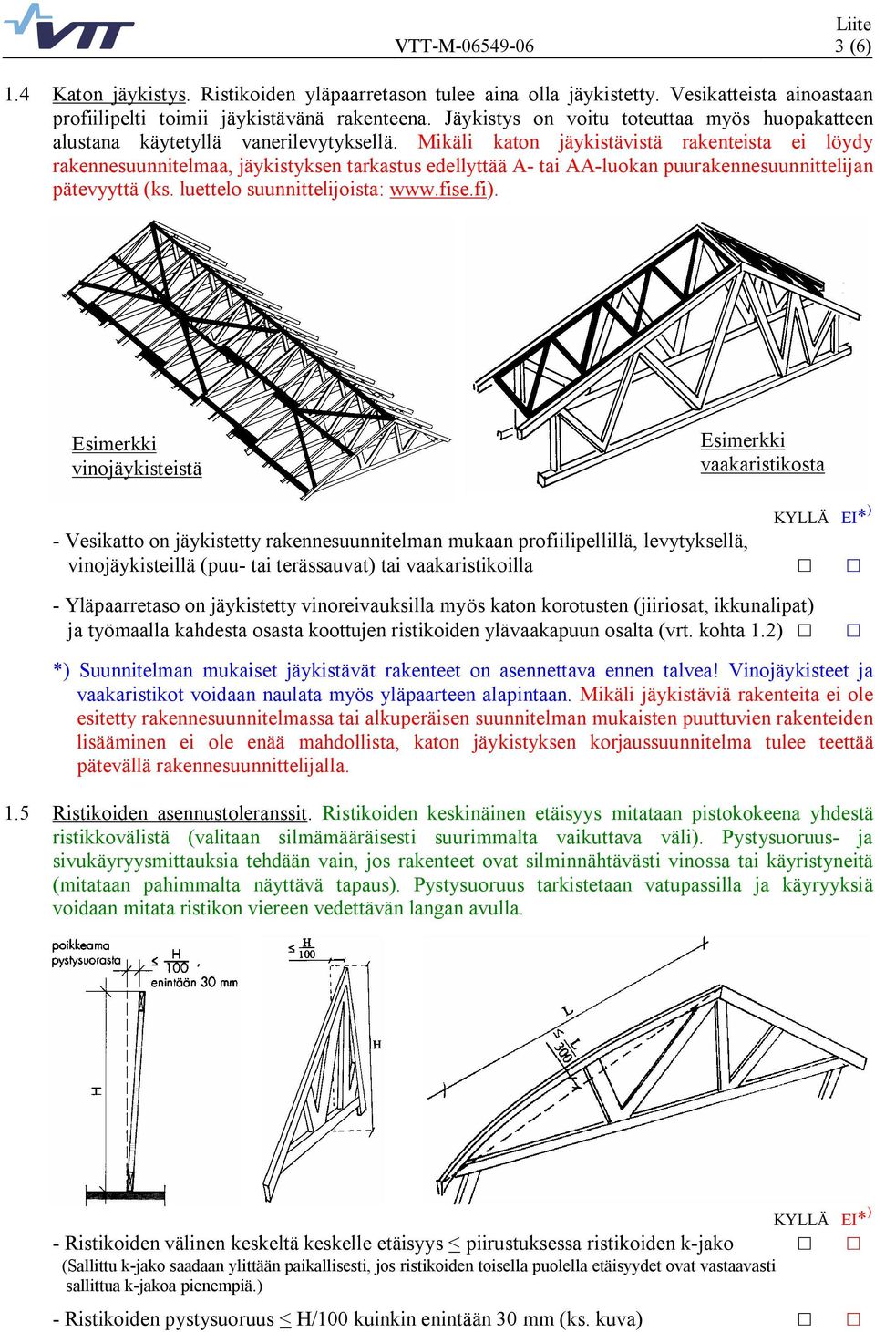 Mikäli katon jäykistävistä rakenteista ei löydy rakennesuunnitelmaa, jäykistyksen tarkastus edellyttää A tai AA luokan puurakennesuunnittelijan pätevyyttä (ks. luettelo suunnittelijoista: www.fise.