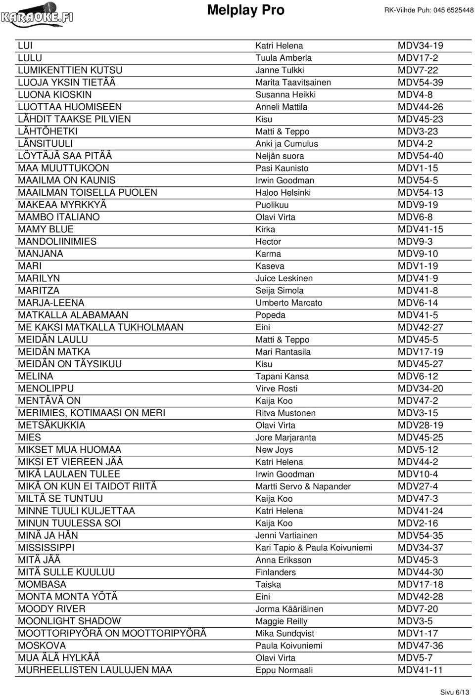 MDV1-15 MAAILMA ON KAUNIS Irwin Goodman MDV54-5 MAAILMAN TOISELLA PUOLEN Haloo Helsinki MDV54-13 MAKEAA MYRKKYÄ Puolikuu MDV9-19 MAMBO ITALIANO Olavi Virta MDV6-8 MAMY BLUE Kirka MDV41-15