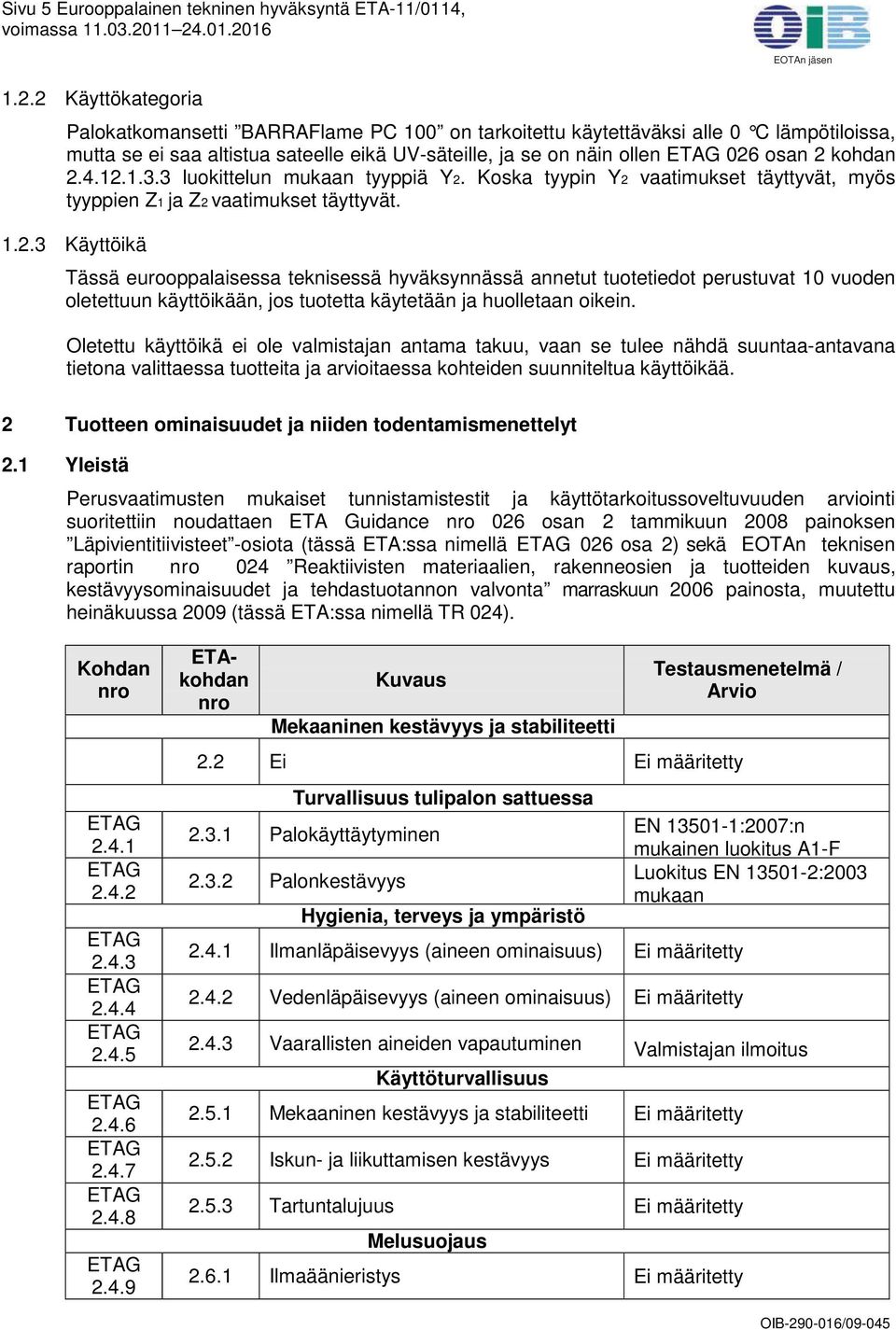 kohdan 2.4.12.1.3.3 luokittelun mukaan tyyppiä Y2. Koska tyypin Y2 vaatimukset täyttyvät, myös tyyppien Z1 ja Z2 vaatimukset täyttyvät. 1.2.3 Käyttöikä Tässä eurooppalaisessa teknisessä hyväksynnässä annetut tuotetiedot perustuvat 10 vuoden oletettuun käyttöikään, jos tuotetta käytetään ja huolletaan oikein.