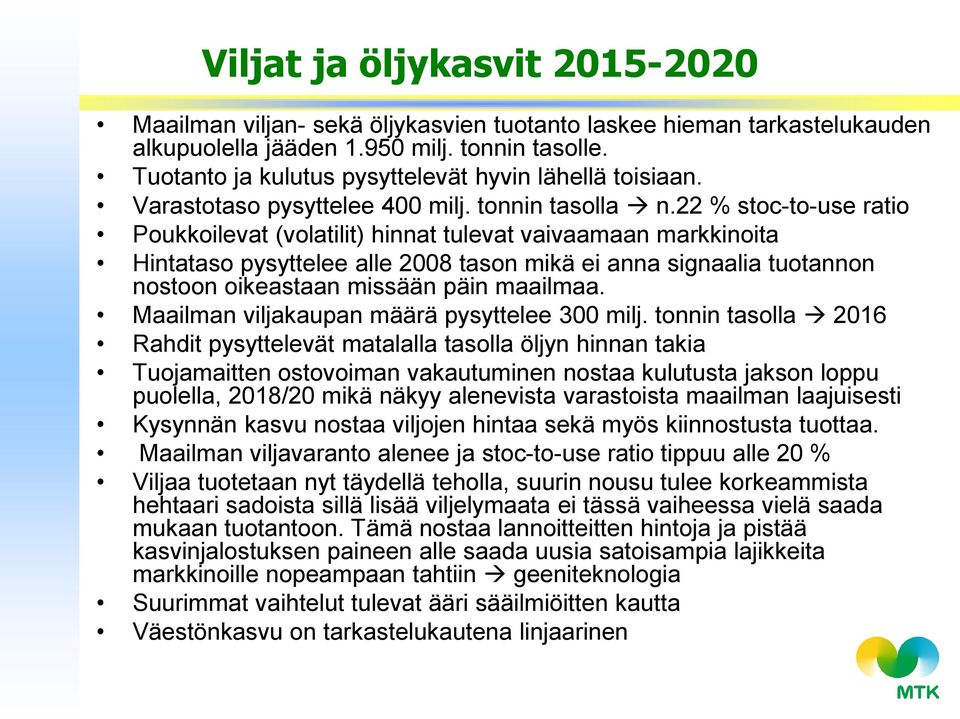 22 % stoc-to-use ratio Poukkoilevat (volatilit) hinnat tulevat vaivaamaan markkinoita Hintataso pysyttelee alle 2008 tason mikä ei anna signaalia tuotannon nostoon oikeastaan missään päin maailmaa.