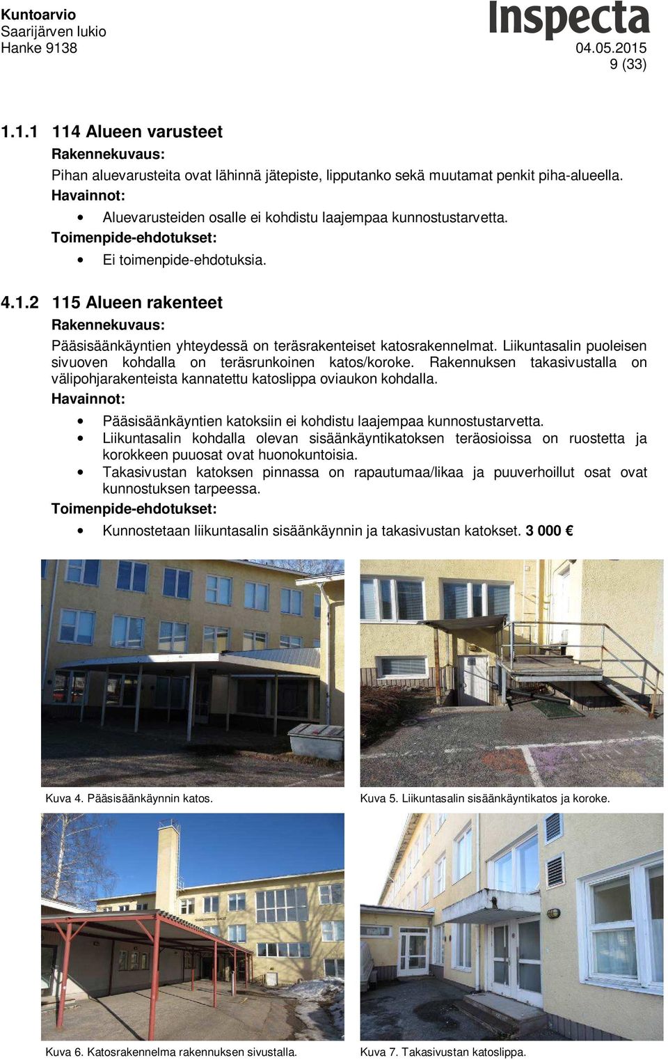 Rakennuksen takasivustalla on välipohjarakenteista kannatettu katoslippa oviaukon kohdalla. Pääsisäänkäyntien katoksiin ei kohdistu laajempaa kunnostustarvetta.