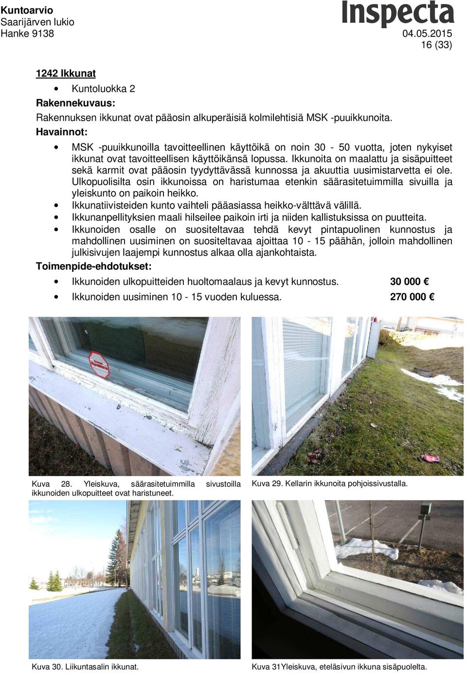 Ikkunoita on maalattu ja sisäpuitteet sekä karmit ovat pääosin tyydyttävässä kunnossa ja akuuttia uusimistarvetta ei ole.