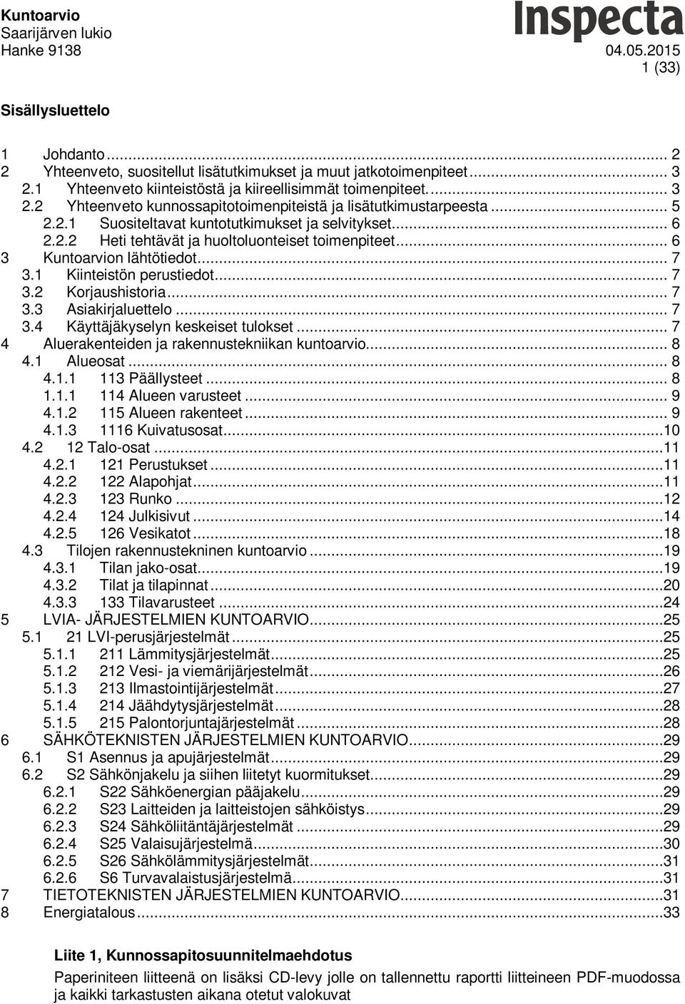 .. 7 3.3 Asiakirjaluettelo... 7 3.4 Käyttäjäkyselyn keskeiset tulokset... 7 4 Aluerakenteiden ja rakennustekniikan kuntoarvio... 8 4.1 Alueosat... 8 4.1.1 113 Päällysteet... 8 1.1.1 114 Alueen varusteet.