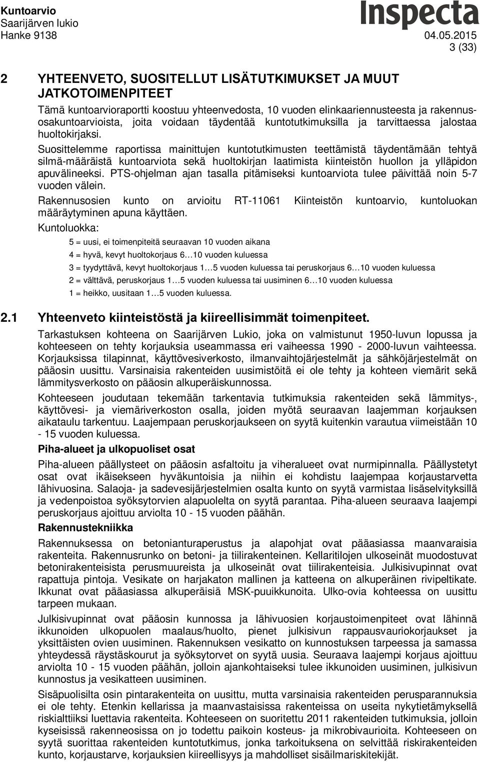 Suosittelemme raportissa mainittujen kuntotutkimusten teettämistä täydentämään tehtyä silmä-määräistä kuntoarviota sekä huoltokirjan laatimista kiinteistön huollon ja ylläpidon apuvälineeksi.