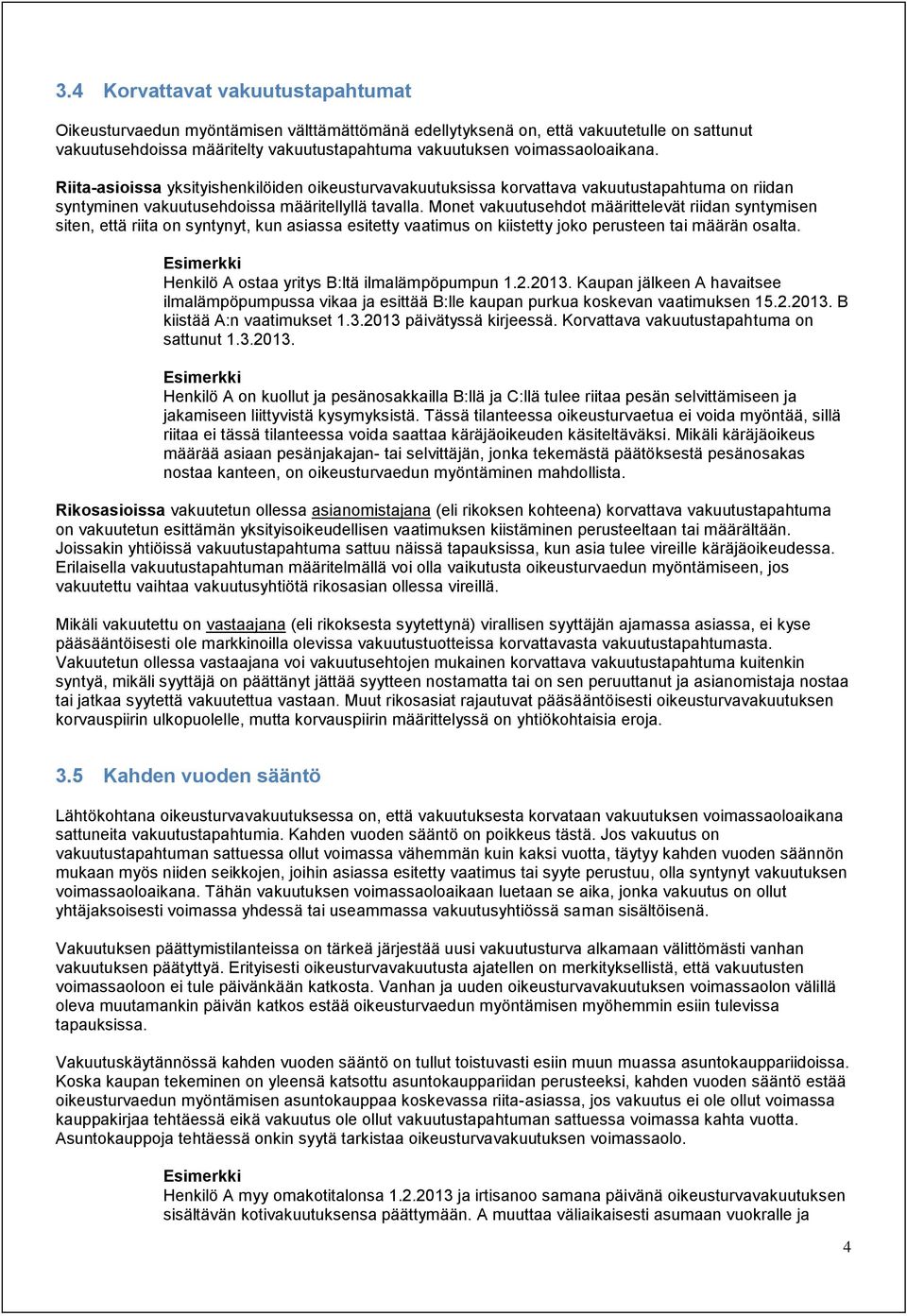 Monet vakuutusehdot määrittelevät riidan syntymisen siten, että riita on syntynyt, kun asiassa esitetty vaatimus on kiistetty joko perusteen tai määrän osalta.