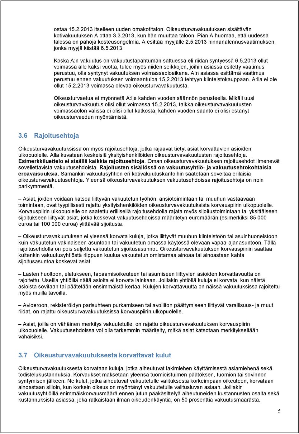 A:n asiassa esittämä vaatimus perustuu ennen vakuutuksen voimaantuloa 15.2.2013 tehtyyn kiinteistökauppaan. A:lla ei ole ollut 15.2.2013 voimassa olevaa oikeusturvavakuutusta.