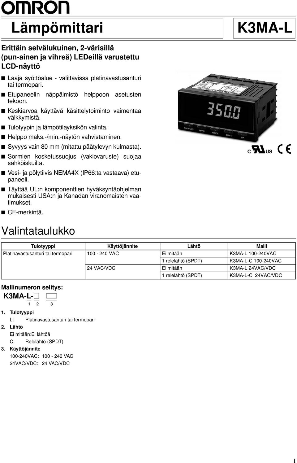 Syvyys vain 80 mm (mitattu päätylevyn kulmasta). Sormien kosketussuojus (vakiovaruste) suojaa sähköiskuilta. Vesi- ja pölytiivis NEMA4X (IP66:ta vastaava) etupaneeli.