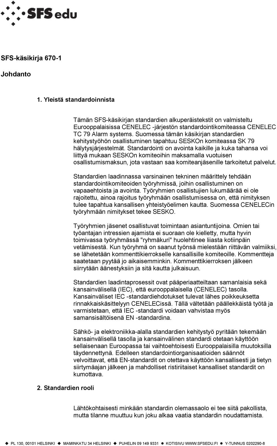 Suomessa tämän käsikirjan standardien kehitystyöhön osallistuminen tapahtuu SESKOn komiteassa SK hälytysjärjestelmät.