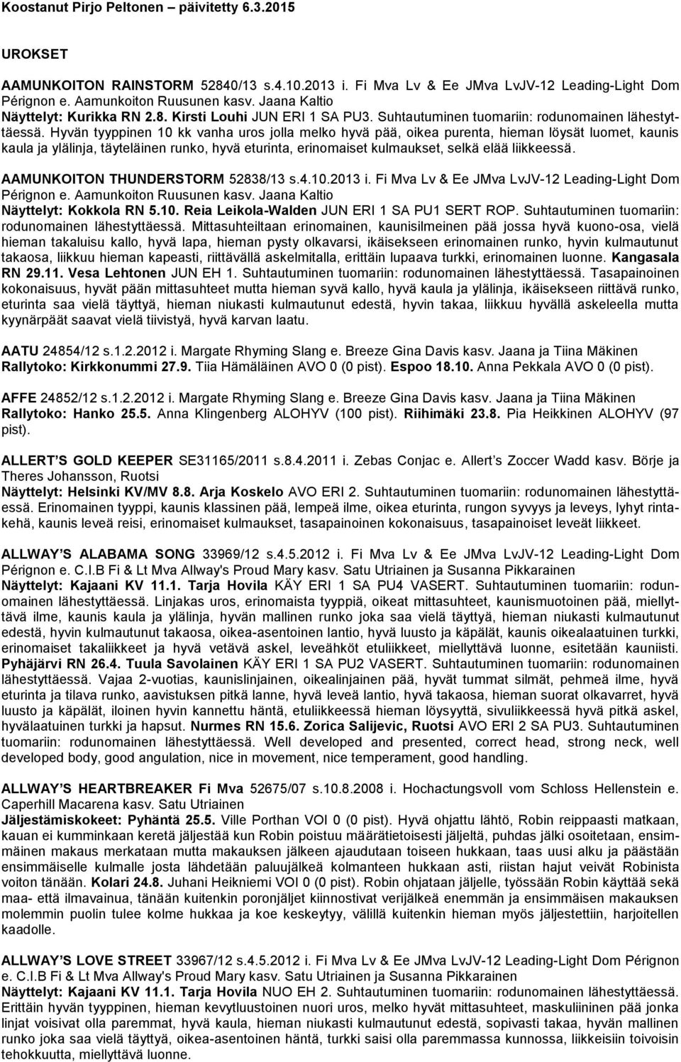 Hyvän tyyppinen 10 kk vanha uros jolla melko hyvä pää, oikea purenta, hieman löysät luomet, kaunis kaula ja ylälinja, täyteläinen runko, hyvä eturinta, erinomaiset kulmaukset, selkä elää liikkeessä.