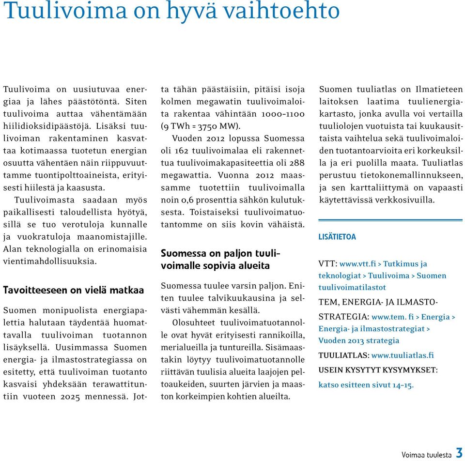 Tuulivoimasta saadaan myös paikallisesti taloudellista hyötyä, sillä se tuo verotuloja kunnalle ja vuokratuloja maanomistajille. Alan teknologialla on erinomaisia vientimahdollisuuksia.