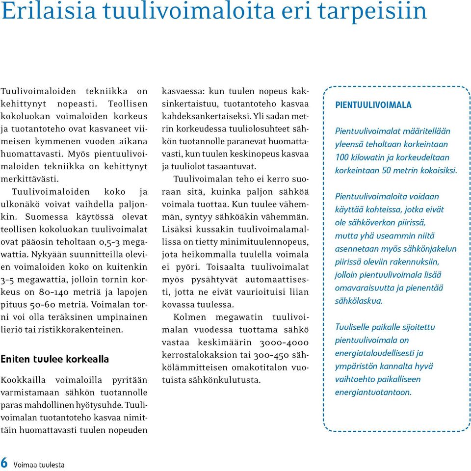 Tuulivoimaloiden koko ja ulkonäkö voivat vaihdella paljonkin. Suomessa käytössä olevat teollisen kokoluokan tuulivoimalat ovat pääosin teholtaan 0,5 3 megawattia.