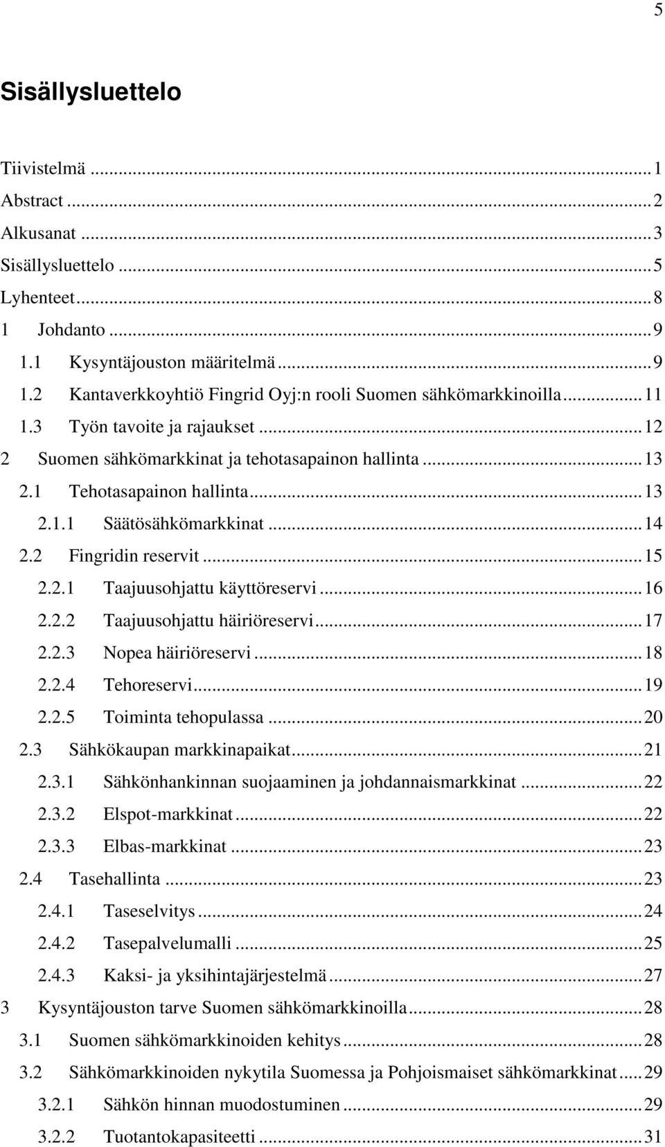 .. 16 2.2.2 Taajuusohjattu häiriöreservi... 17 2.2.3 Nopea häiriöreservi... 18 2.2.4 Tehoreservi... 19 2.2.5 Toiminta tehopulassa... 20 2.3 Sähkökaupan markkinapaikat... 21 2.3.1 Sähkönhankinnan suojaaminen ja johdannaismarkkinat.