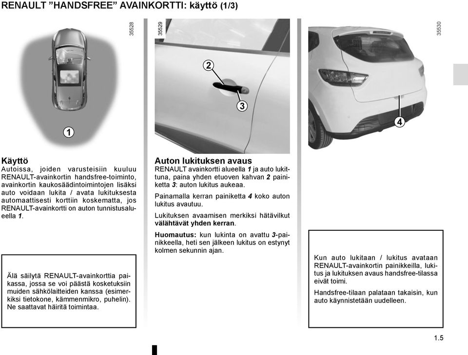 Älä säilytä RENAULT-avainkorttia paikassa, jossa se voi päästä kosketuksiin muiden sähkölaitteiden kanssa (esimerkiksi tietokone, kämmenmikro, puhelin). Ne saattavat häiritä toimintaa.