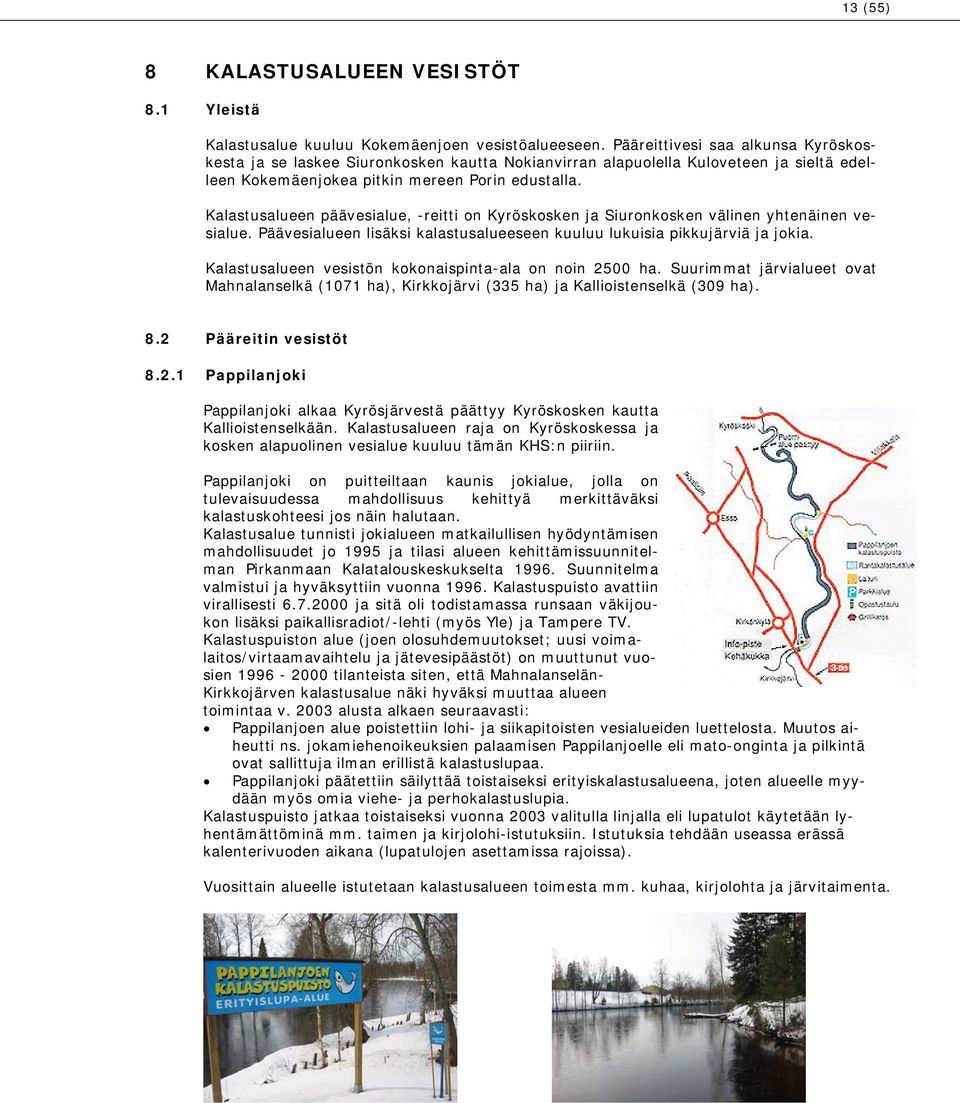 Kalastusalueen päävesialue, -reitti on Kyröskosken ja Siuronkosken välinen yhtenäinen vesialue. Päävesialueen lisäksi kalastusalueeseen kuuluu lukuisia pikkujärviä ja jokia.