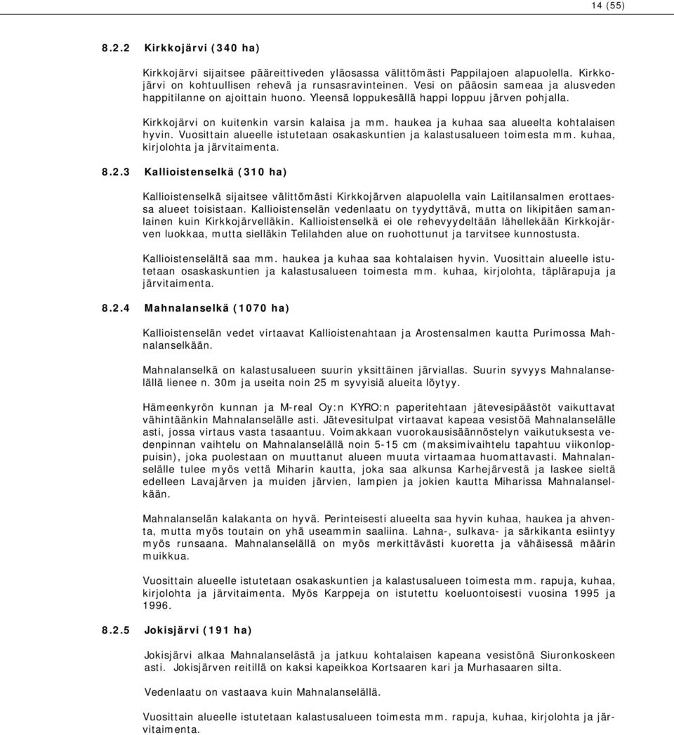 haukea ja kuhaa saa alueelta kohtalaisen hyvin. Vuosittain alueelle istutetaan osakaskuntien ja kalastusalueen toimesta mm. kuhaa, kirjolohta ja järvitaimenta. 8.2.