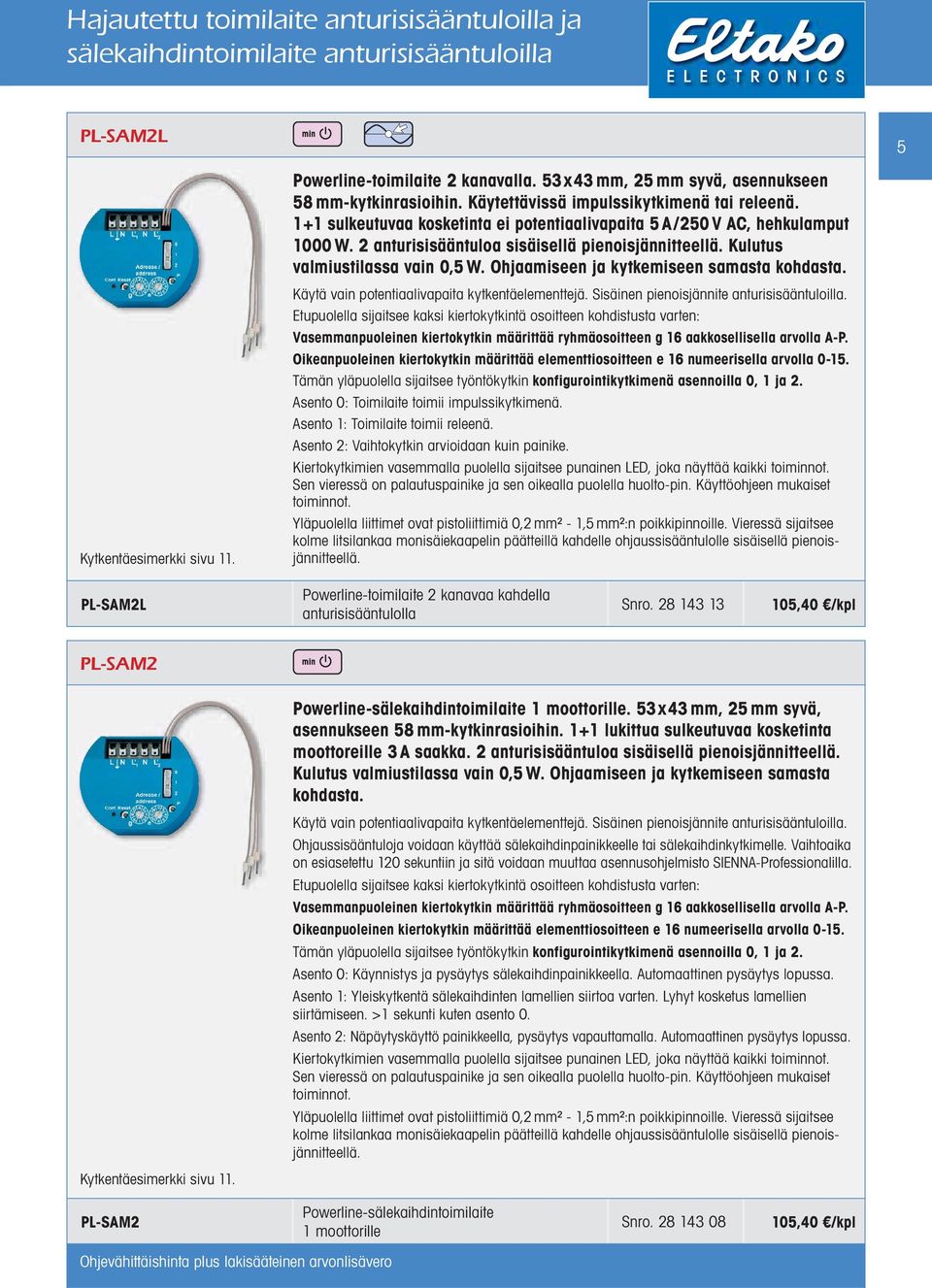 Kulutus valmiustilassa vain 0,5 W. Ohjaamiseen ja kytkemiseen samasta kohdasta. Käytä vain potentiaalivapaita kytkentäelementtejä. Sisäinen pienoisjännite anturisisääntuloilla.