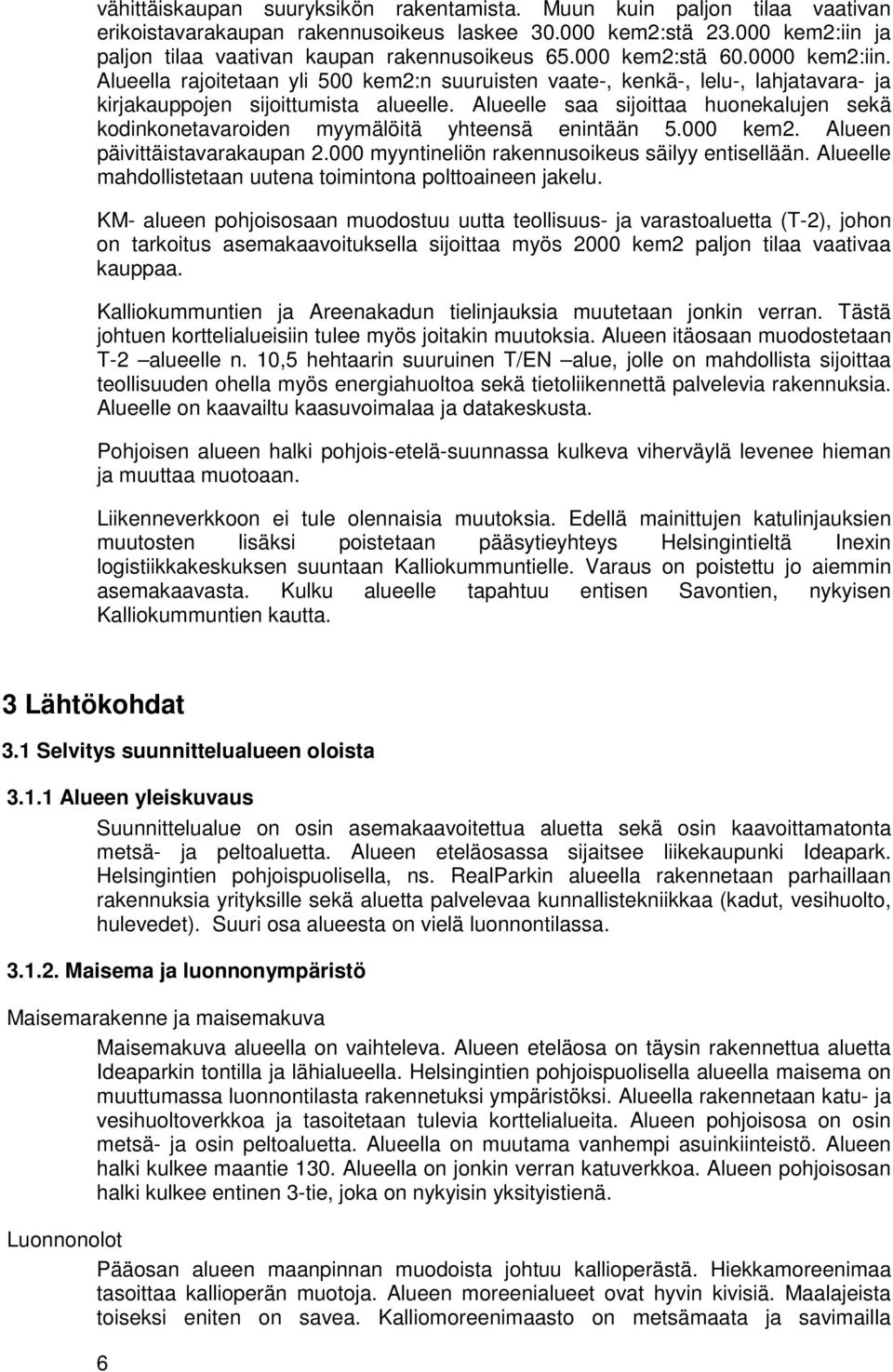 Alueelle saa sijoittaa huonekalujen sekä kodinkonetavaroiden myymälöitä yhteensä enintään 5.000 kem2. Alueen päivittäistavarakaupan 2.000 myyntineliön rakennusoikeus säilyy entisellään.