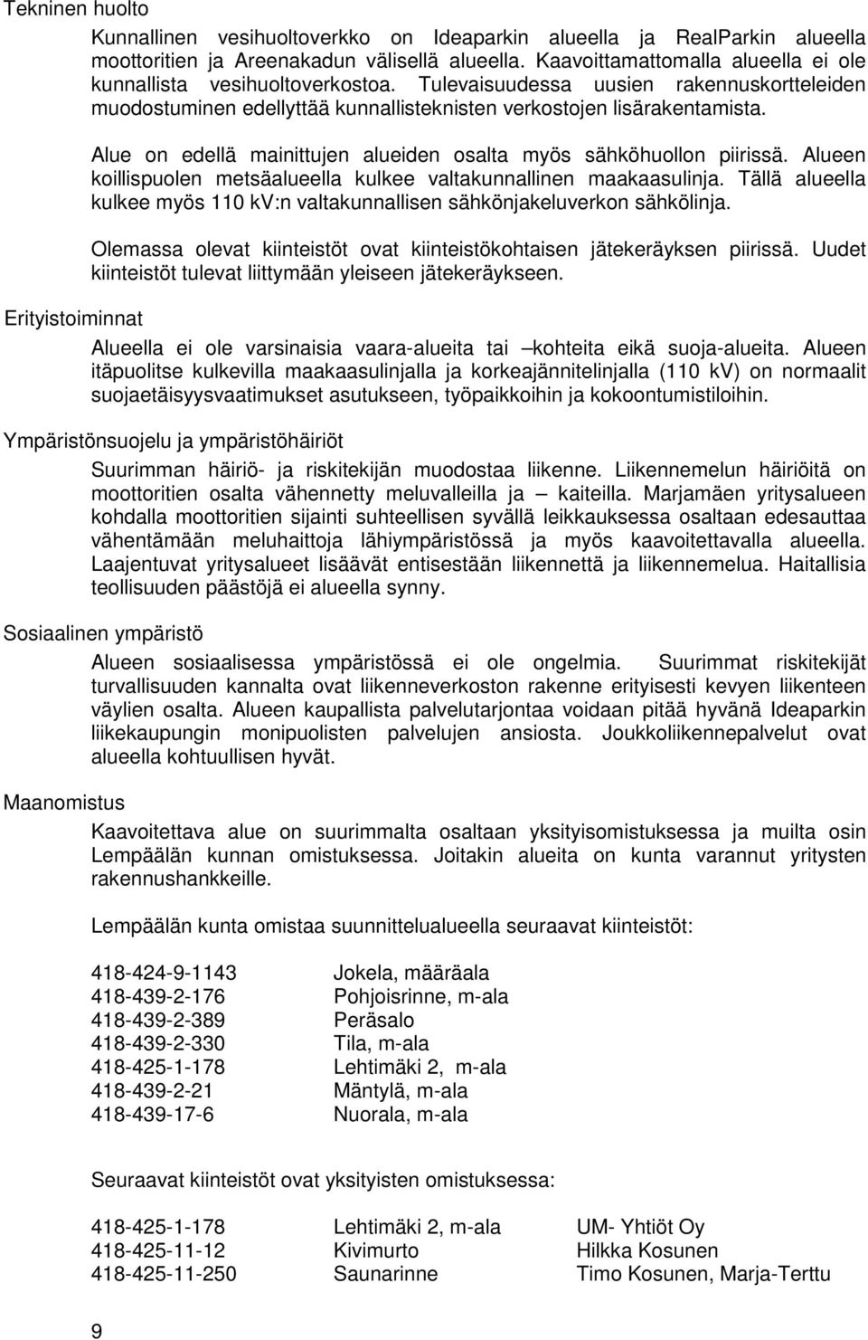 Alue on edellä mainittujen alueiden osalta myös sähköhuollon piirissä. Alueen koillispuolen metsäalueella kulkee valtakunnallinen maakaasulinja.