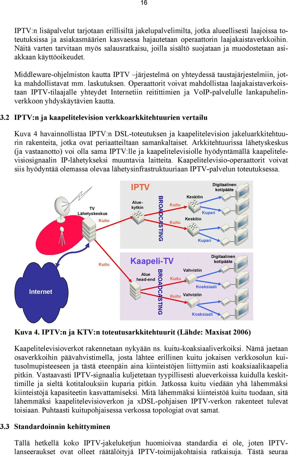 Middleware-ohjelmiston kautta IPTV järjestelmä on yhteydessä taustajärjestelmiin, jotka mahdollistavat mm. laskutuksen.