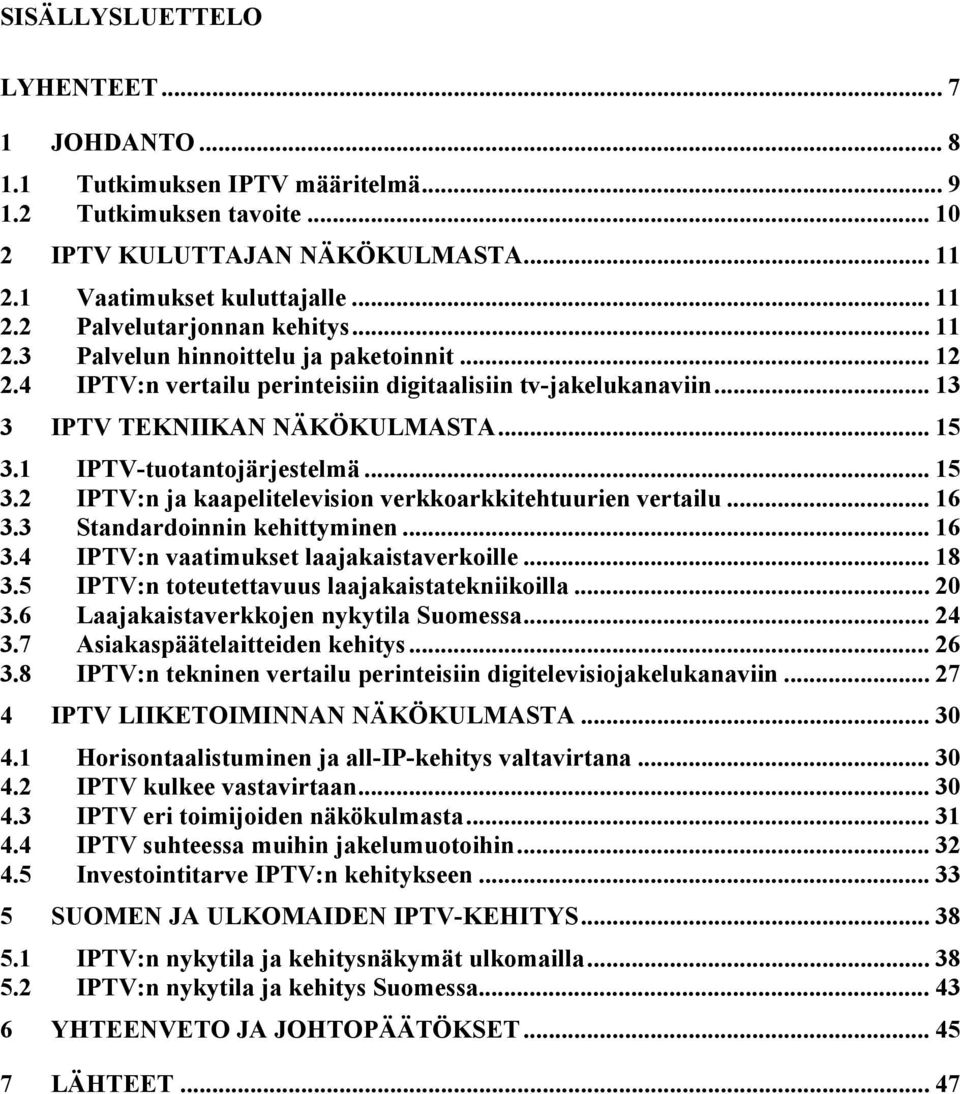 1 IPTV-tuotantojärjestelmä... 15 3.2 IPTV:n ja kaapelitelevision verkkoarkkitehtuurien vertailu... 16 3.3 Standardoinnin kehittyminen... 16 3.4 IPTV:n vaatimukset laajakaistaverkoille... 18 3.