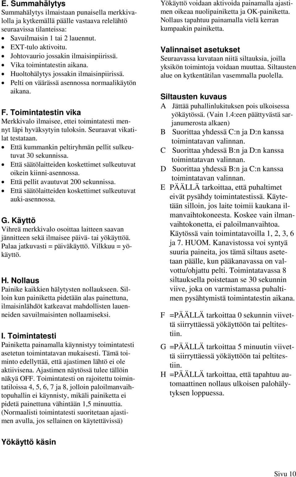 Toimintatestin vika Merkkivalo ilmaisee, ettei toimintatesti mennyt läpi hyväksytyin tuloksin. Seuraavat vikatilat testataan. Että kummankin peltiryhmän pellit sulkeutuvat 30 sekunnissa.