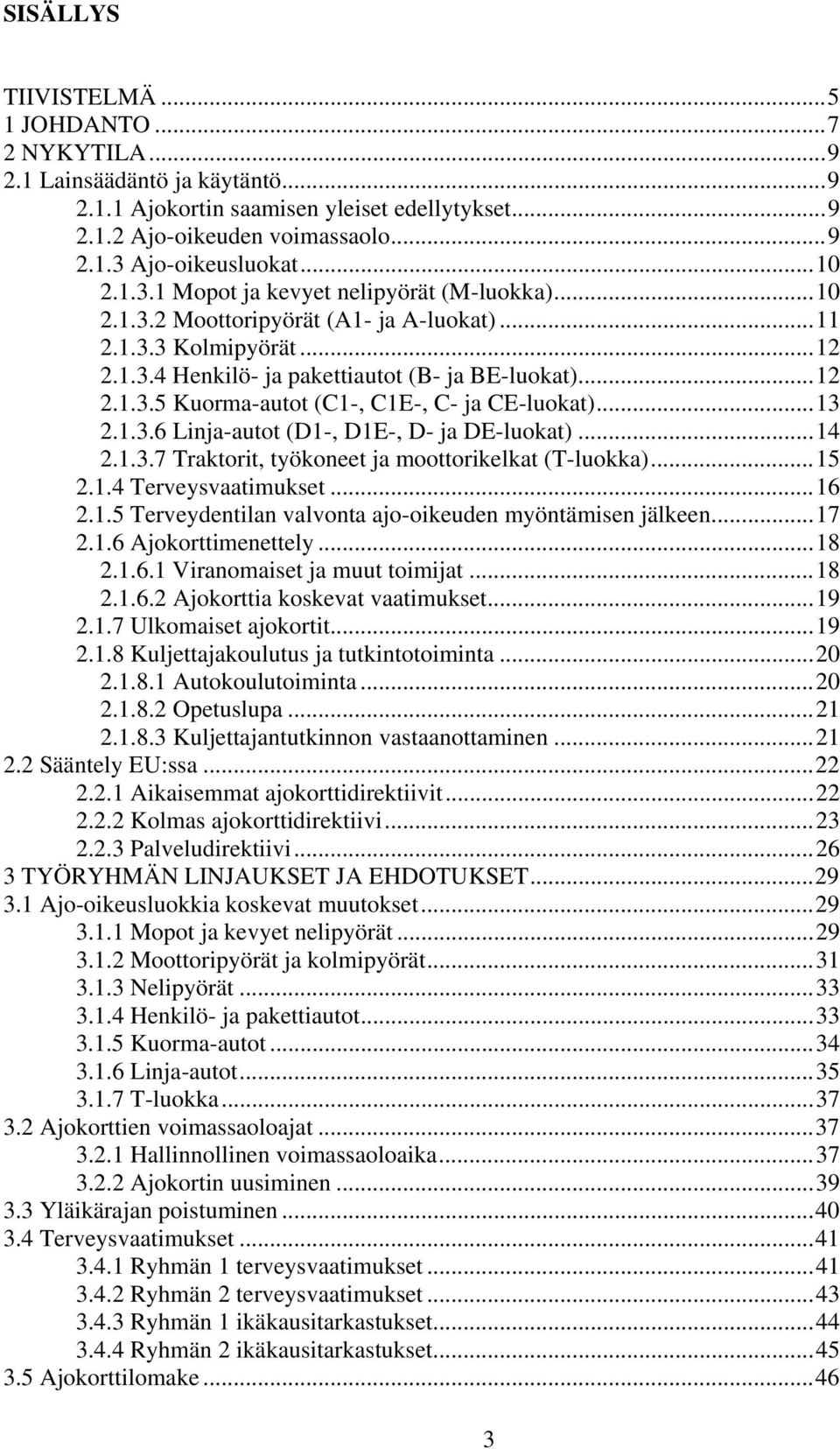 ..13 2.1.3.6 Linja-autot (D1-, D1E-, D- ja DE-luokat)...14 2.1.3.7 Traktorit, työkoneet ja moottorikelkat (T-luokka)...15 2.1.4 Terveysvaatimukset...16 2.1.5 Terveydentilan valvonta ajo-oikeuden myöntämisen jälkeen.