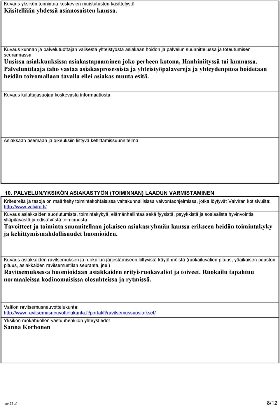 Hanhiniityssä tai kunnassa. Palveluntilaaja taho vastaa asiakasprosessista ja yhteistyöpalavereja ja yhteydenpitoa hoidetaan heidän toivomallaan tavalla ellei asiakas muuta esitä.