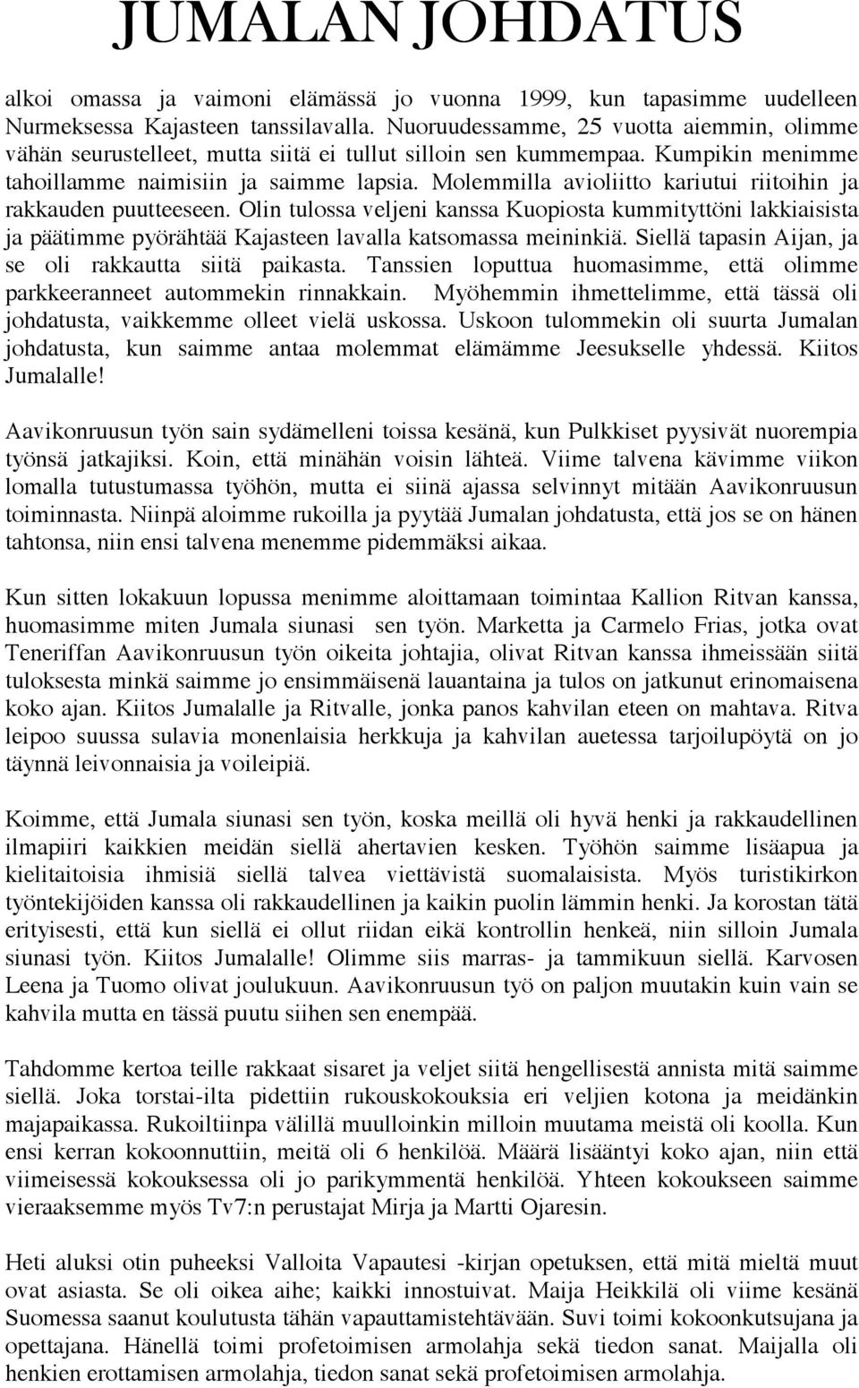 Molemmilla avioliitto kariutui riitoihin ja rakkauden puutteeseen. Olin tulossa veljeni kanssa Kuopiosta kummityttöni lakkiaisista ja päätimme pyörähtää Kajasteen lavalla katsomassa meininkiä.