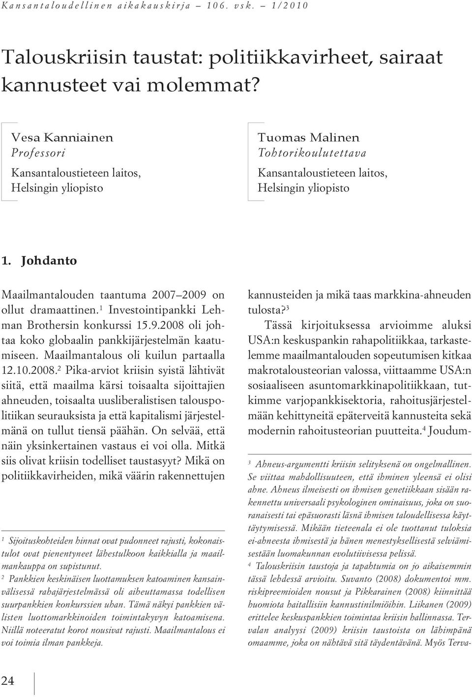 Johdanto Maailmantalouden taantuma 2007 2009 on ollut dramaattinen. 1 Investointipankki Lehman Brothersin konkurssi 15.9.2008 oli johtaa koko globaalin pankkijärjestelmän kaatumiseen.
