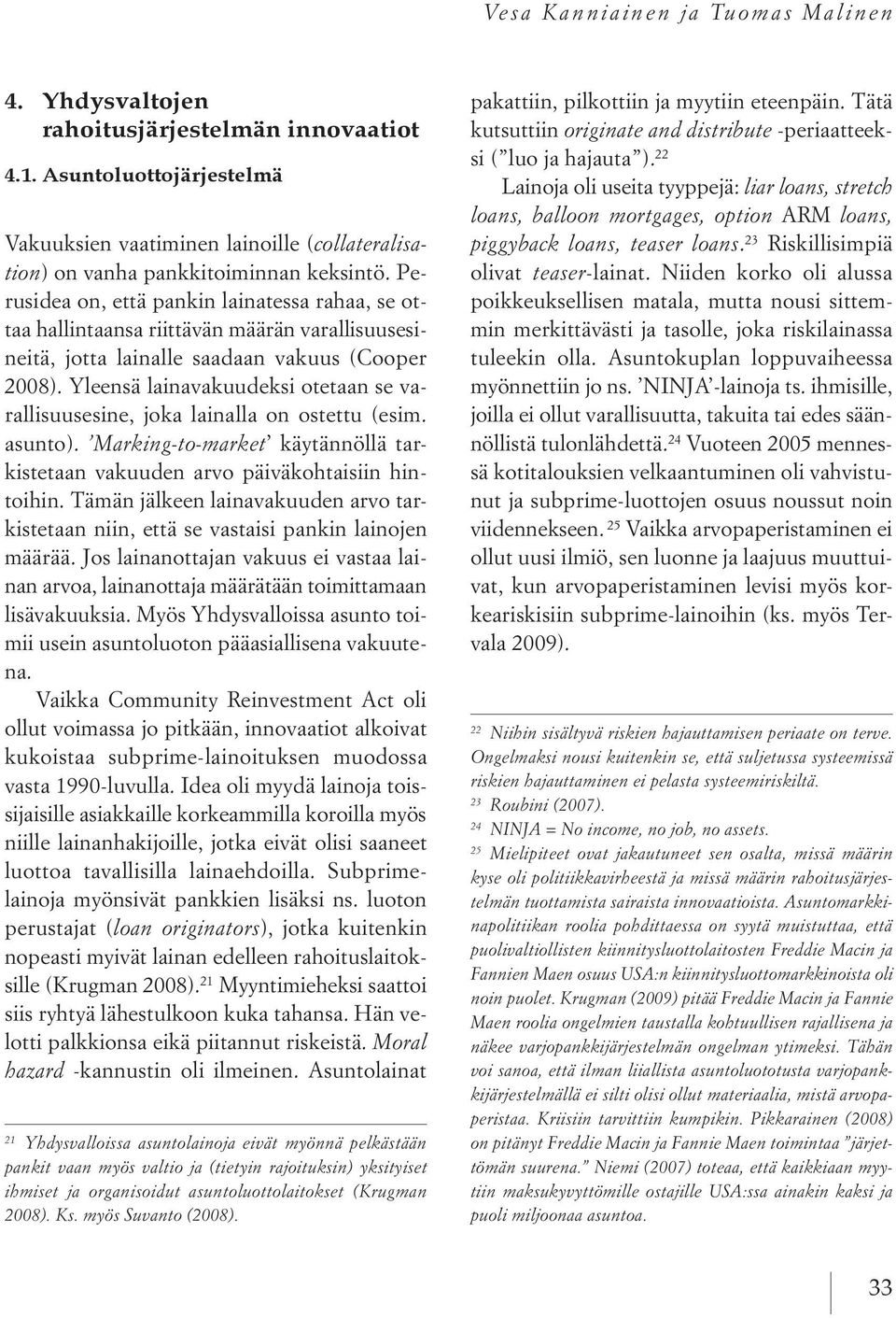 Yleensä lainavakuudeksi otetaan se varallisuusesine, joka lainalla on ostettu (esim. asunto). Marking-to-market käytännöllä tarkistetaan vakuuden arvo päiväkohtaisiin hintoihin.