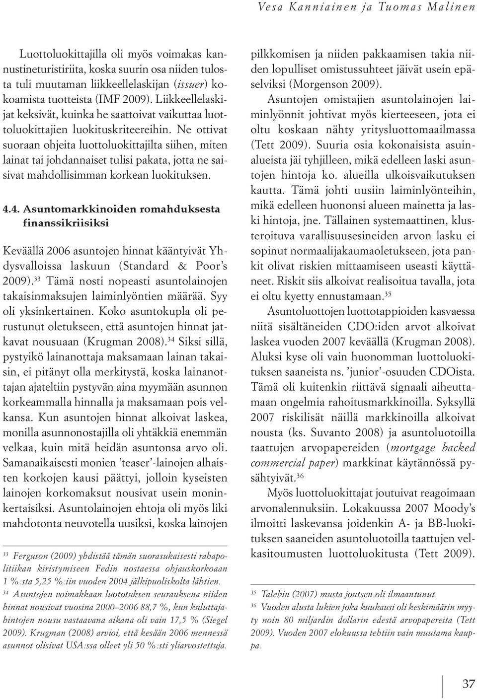 Ne ottivat suoraan ohjeita luottoluokittajilta siihen, miten lainat tai johdannaiset tulisi pakata, jotta ne saisivat mahdollisimman korkean luokituksen. 4.